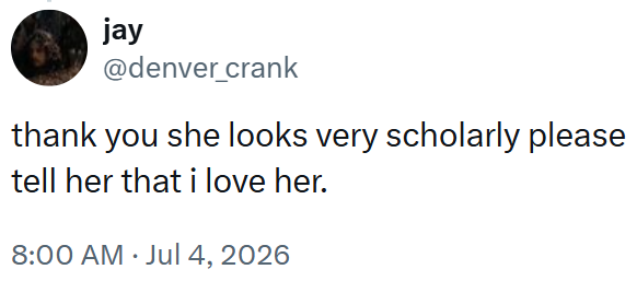 jay @denver_crank thank you she looks very scholarly please tell her that i love her. 8:00 AM ⚫ Jul 4, 2026