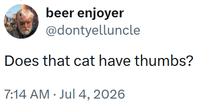beer enjoyer @dontyelluncle Does that cat have thumbs? 7:14 AM • Jul 4, 2026