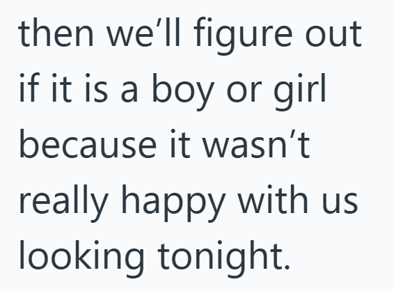 then we'll figure out if it is a boy or girl because it wasn't really happy with us looking tonight.