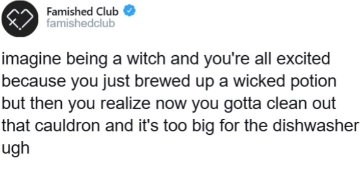 Famished Club famishedclub imagine being a witch and you're all excited because you just brewed up a wicked potion but then you realize now you gotta clean out that cauldron and it's too big for the dishwasher ugh