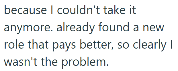 because I couldn't take it anymore. already found a new role that pays better, so clearly I wasn't the problem.