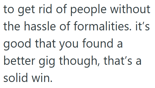to get rid of people without the hassle of formalities. it's good that you found a better gig though, that's a solid win.