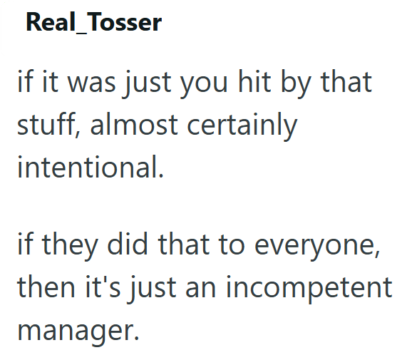 Real_Tosser if it was just you hit by that stuff, almost certainly intentional. if they did that to everyone, then it's just an incompetent manager.