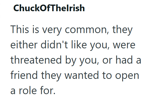 ChuckOfThelrish This is very common, they either didn't like you, were threatened by you, or had a friend they wanted to open a role for.
