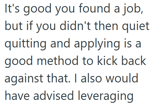 It's good you found a job, but if you didn't then quiet quitting and applying is a good method to kick back against that. I also would have advised leveraging