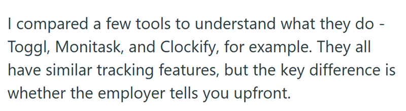 I compared a few tools to understand what they do - Toggl, Monitask, and Clockify, for example. They all have similar tracking features, but the key difference is whether the employer tells you upfront.
