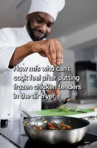 How mfs who can't cook feel after putting frozen chicken tenders in the air fryer:
