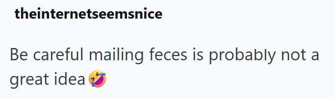 theinternetseemsnice Be careful mailing feces is probably not a great idea