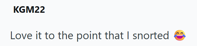 KGM22 Love it to the point that I snorted