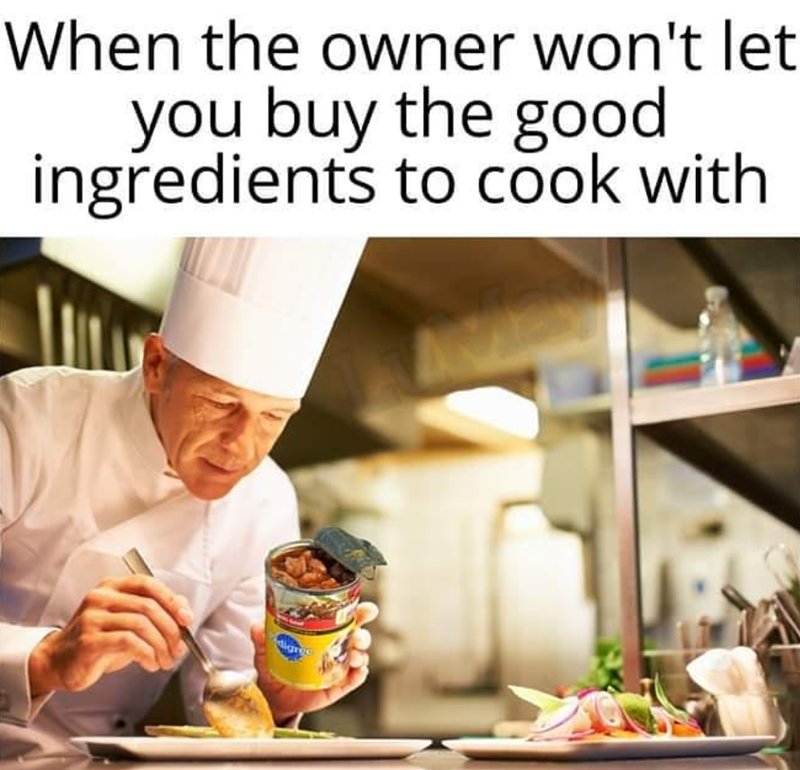 When the owner won't let you buy the good ingredients to cook with