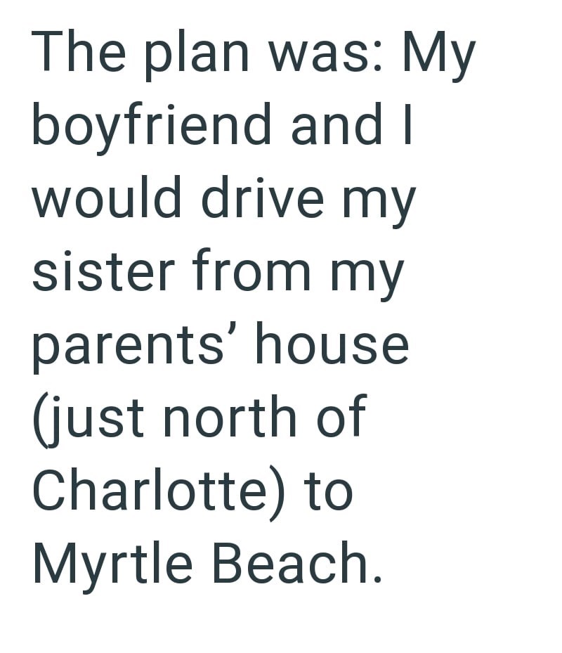 The plan was: My boyfriend and I would drive my sister from my parents' house (just north of Charlotte) to Myrtle Beach.