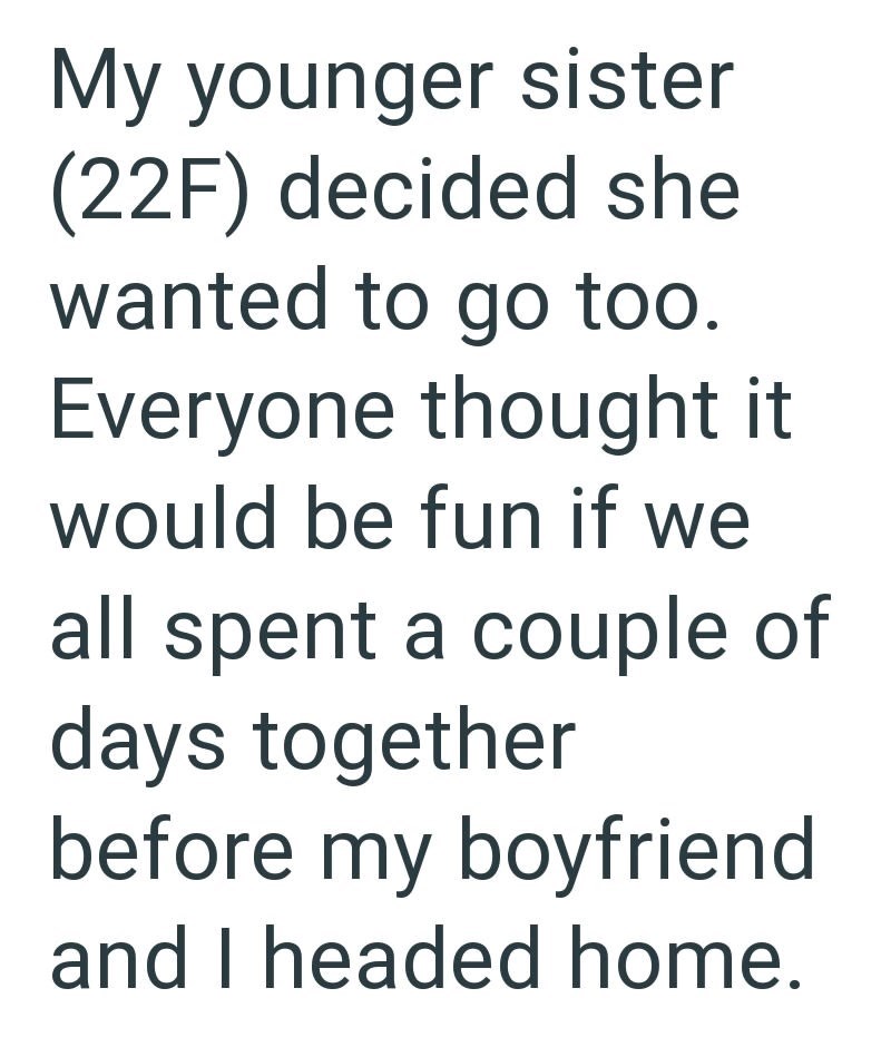 My younger sister (22F) decided she wanted to go too. Everyone thought it would be fun if we all spent a couple of days together before my boyfriend and I headed home.