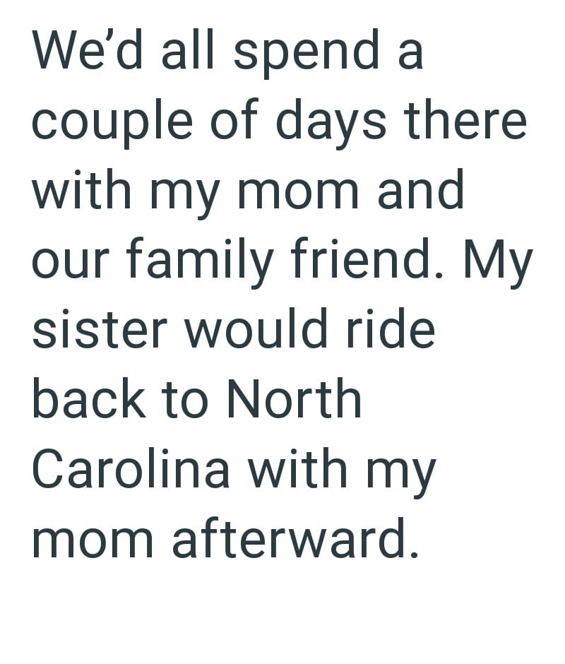 We'd all spend a couple of days there with my mom and our family friend. My sister would ride back to North Carolina with my mom afterward.