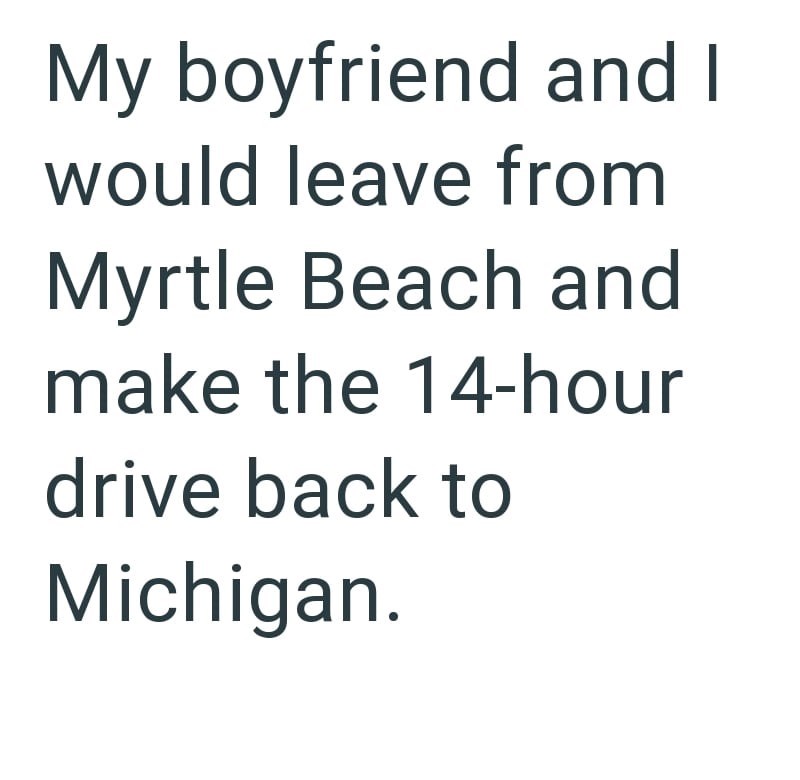 My boyfriend and I would leave from Myrtle Beach and make the 14-hour drive back to Michigan.