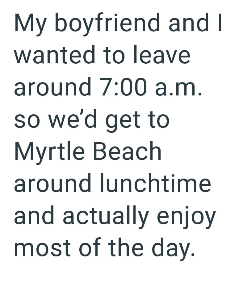 My boyfriend and I wanted to leave around 7:00 a.m. so we'd get to Myrtle Beach around lunchtime and actually enjoy most of the day.