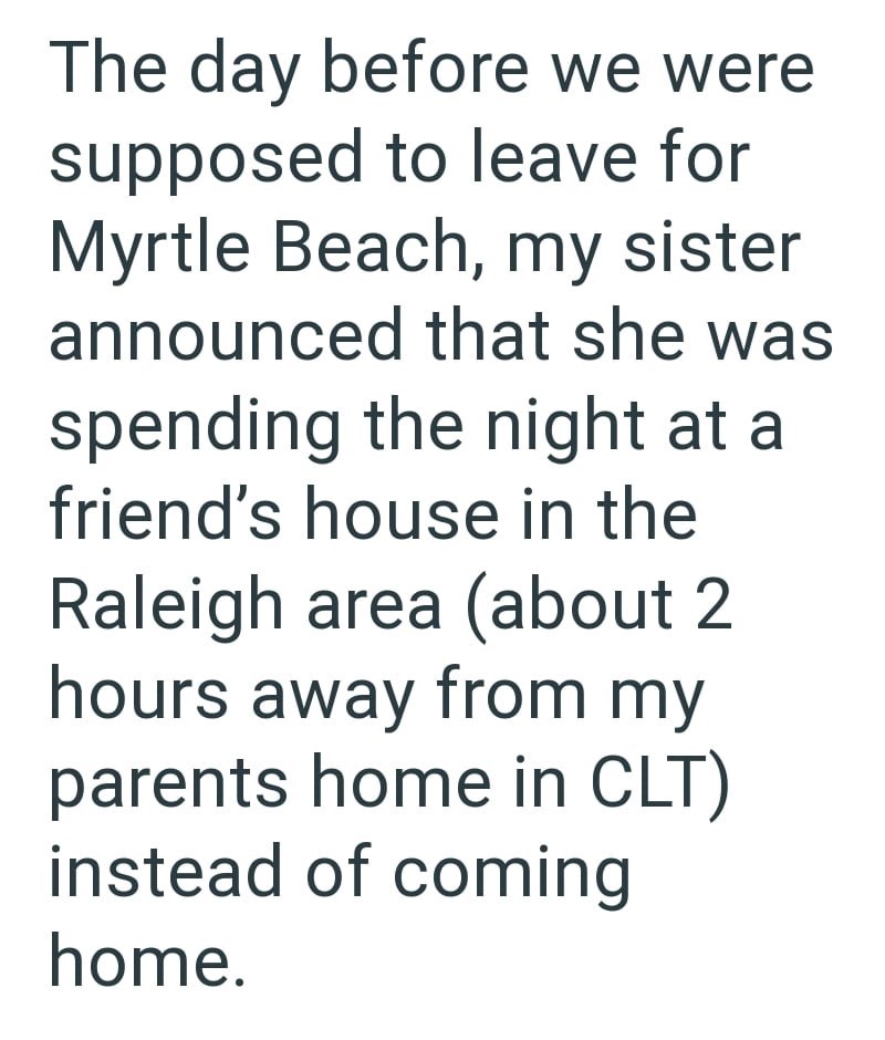 The day before we were supposed to leave for Myrtle Beach, my sister announced that she was spending the night at a friend's house in the Raleigh area (about 2 hours away from my parents home in CLT) instead of coming home.