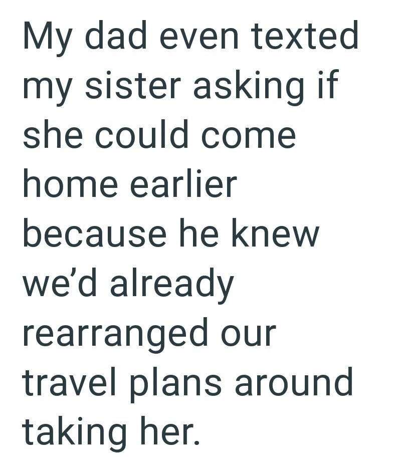 My dad even texted my sister asking if she could come home earlier because he knew we'd already rearranged our travel plans around taking her.