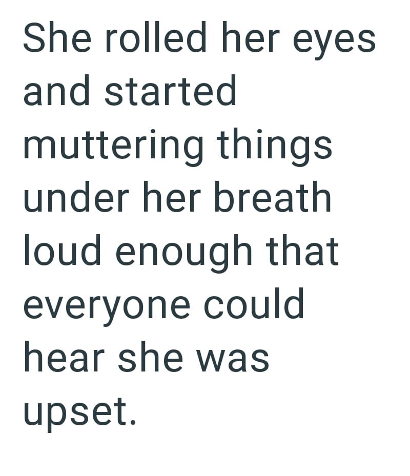 She rolled her eyes and started muttering things under her breath loud enough that everyone could hear she was upset.