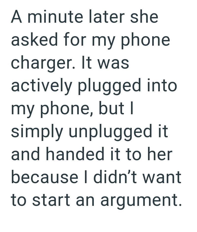 A minute later she asked for my phone charger. It was actively plugged into my phone, but I simply unplugged it and handed it to her because I didn't want to start an argument.