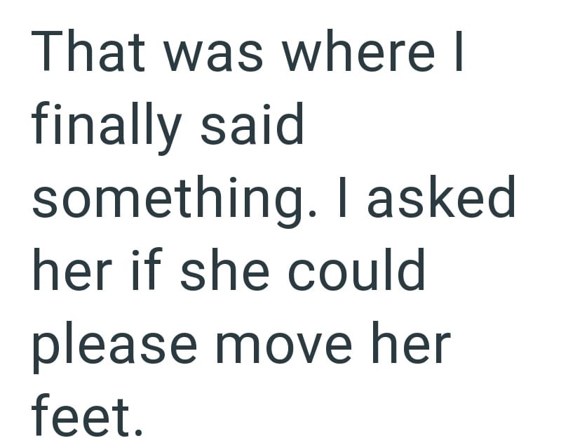 That was where I finally said something. I asked her if she could please move her feet.