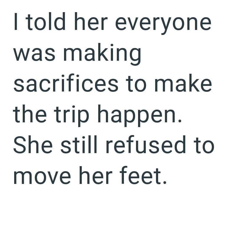 I told her everyone was making sacrifices to make the trip happen. She still refused to move her feet.