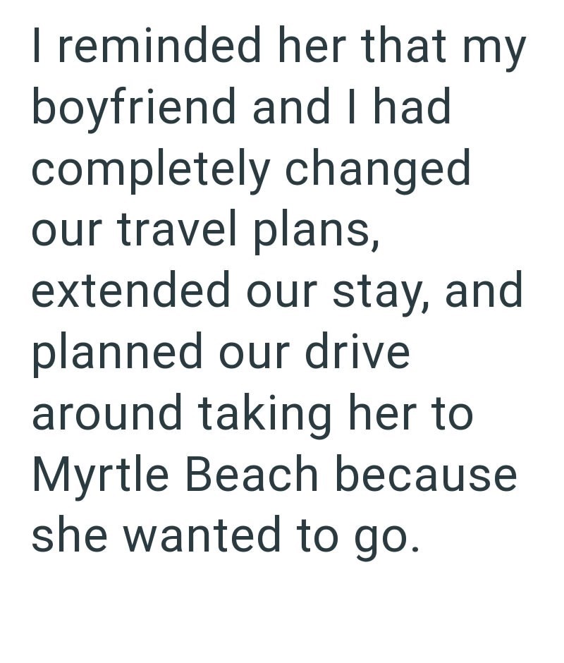 I reminded her that my boyfriend and I had completely changed our travel plans, extended our stay, and planned our drive around taking her to Myrtle Beach because she wanted to go.