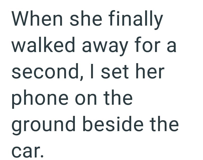 When she finally walked away for a second, I set her phone on the ground beside the car.