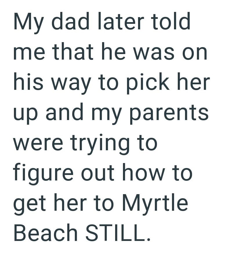 My dad later told me that he was on his way to pick her up and my parents were trying to figure out how to get her to Myrtle Beach STILL.