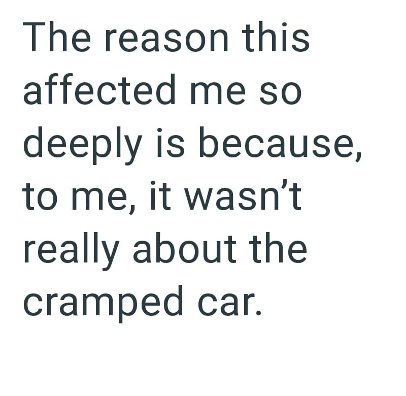 The reason this affected me so deeply is because, to me, it wasn't really about the cramped car.