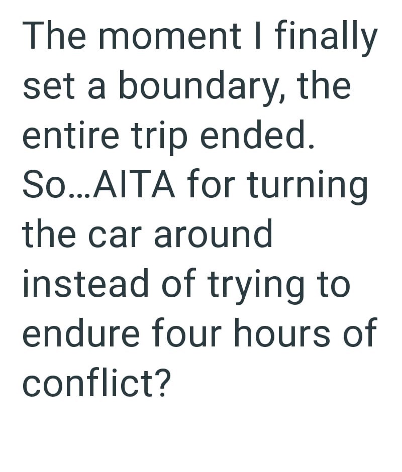 The moment I finally set a boundary, the entire trip ended. So...AITA for turning the car around instead of trying to endure four hours of conflict?