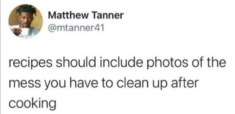 Matthew Tanner @mtanner41 recipes should include photos of the mess you have to clean up after cooking
