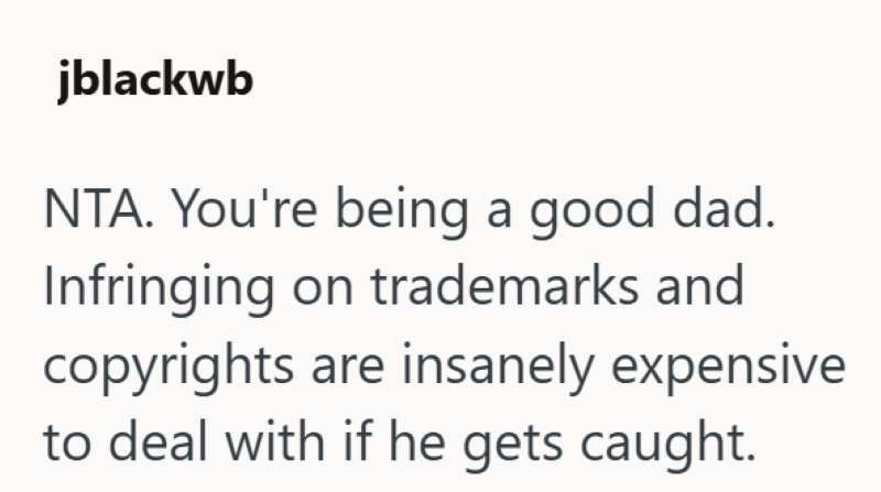 jblackwb NTA. You're being a good dad. Infringing on trademarks and copyrights are insanely expensive to deal with if he gets caught.