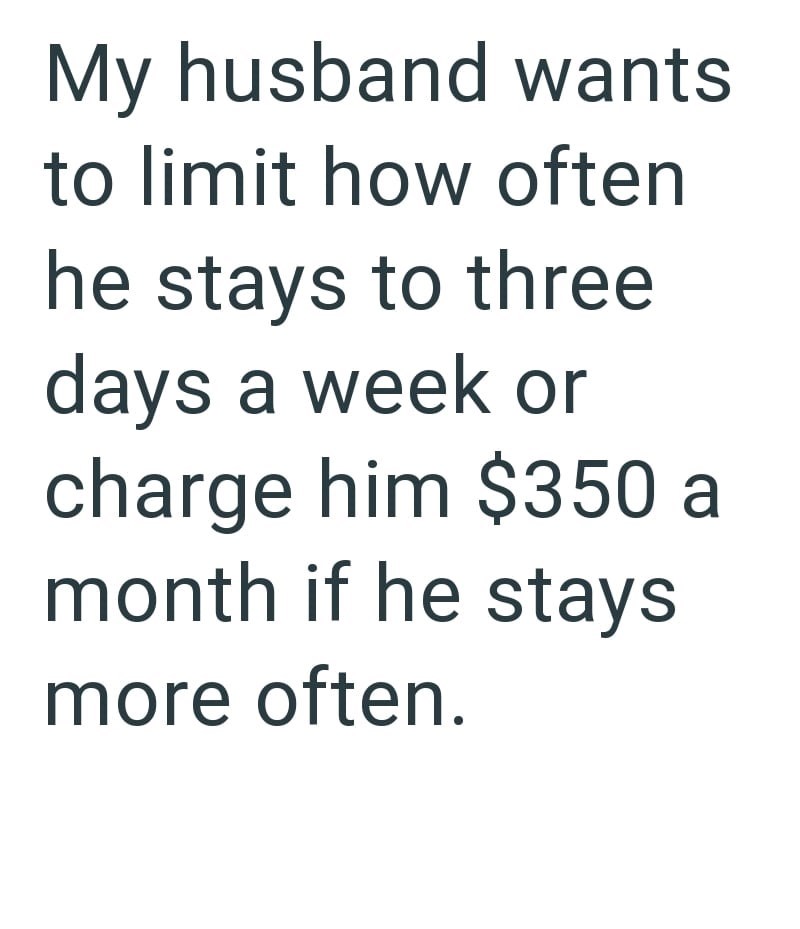 My husband wants to limit how often he stays to three days a week or charge him $350 a month if he stays more often.