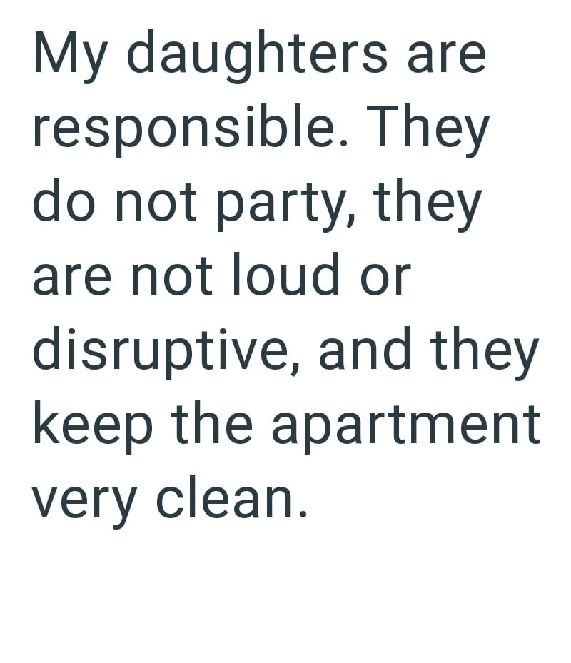 My daughters are responsible. They do not party, they are not loud or disruptive, and they keep the apartment very clean.