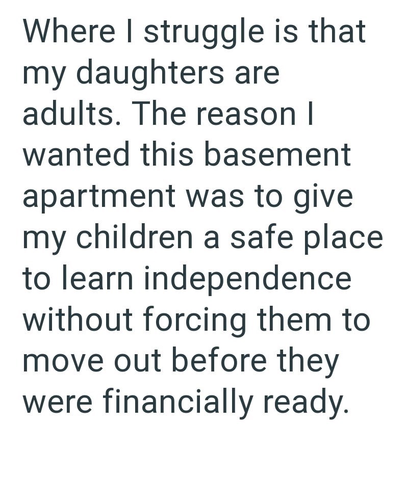 Where I struggle is that my daughters are adults. The reason I wanted this basement apartment was to give my children a safe place to learn independence without forcing them to move out before they were financially ready.