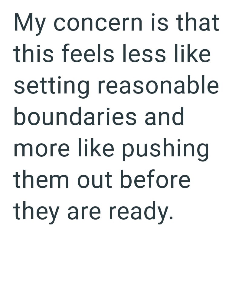 My concern is that this feels less like setting reasonable boundaries and more like pushing them out before they are ready.