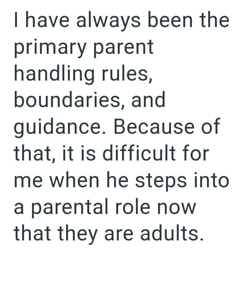 I have always been the primary parent handling rules, boundaries, and guidance. Because of that, it is difficult for me when he steps into a parental role now that they are adults.