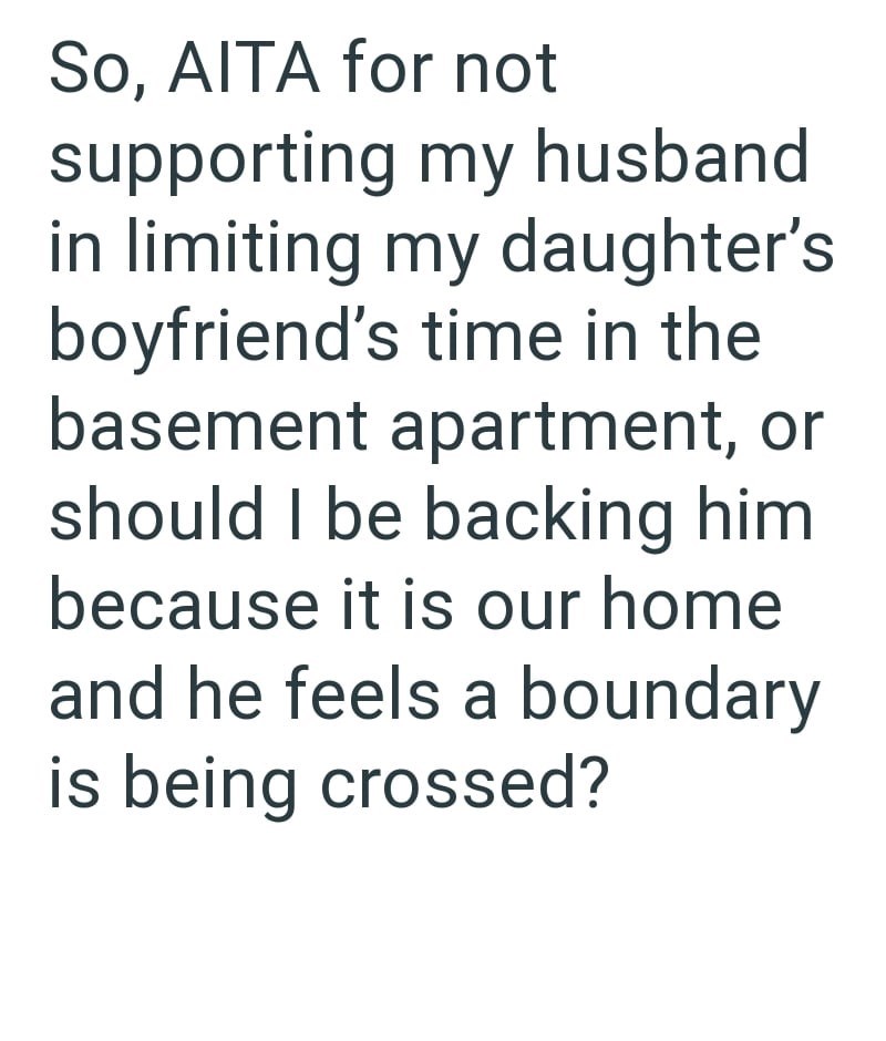 So, AITA for not supporting my husband in limiting my daughter's boyfriend's time in the basement apartment, or should I be backing him because it is our home and he feels a boundary is being crossed?