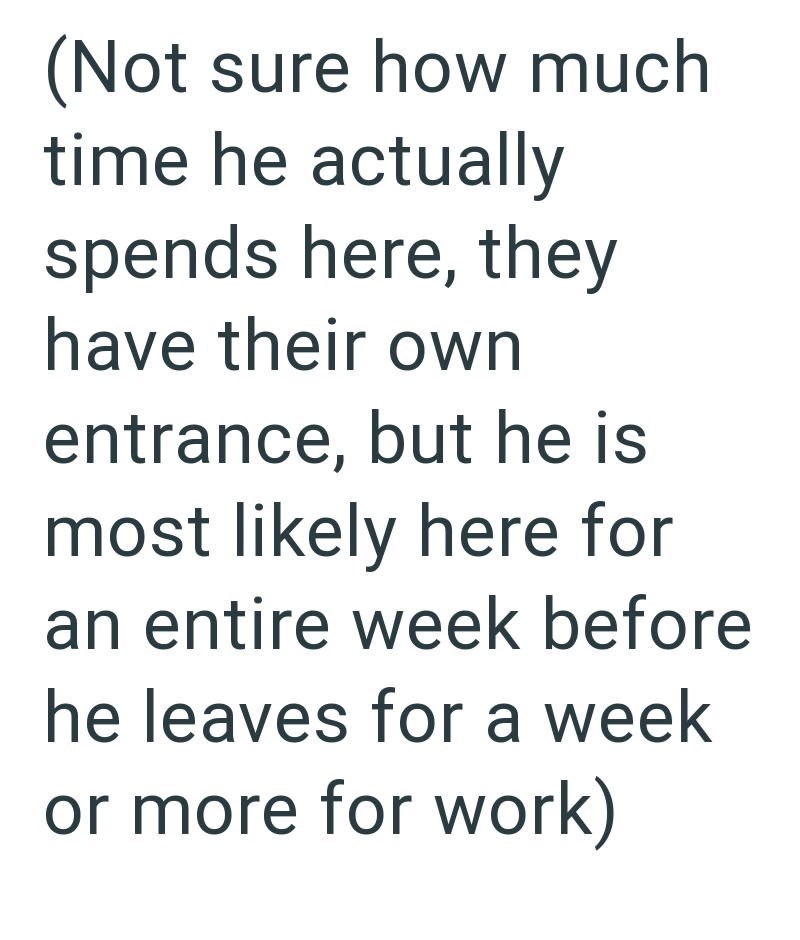 (Not sure how much time he actually spends here, they have their own entrance, but he is most likely here for an entire week before he leaves for a week or more for work)