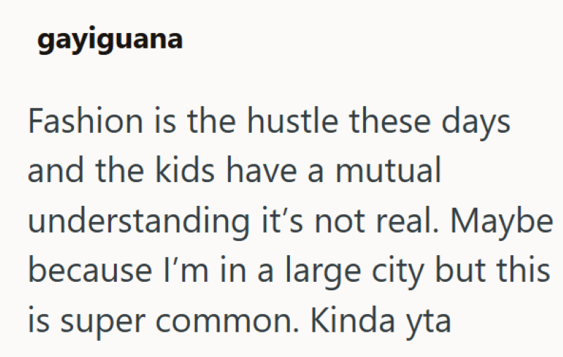 gayiguana Fashion is the hustle these days and the kids have a mutual understanding it's not real. Maybe because I'm in a large city but this is super common. Kinda yta