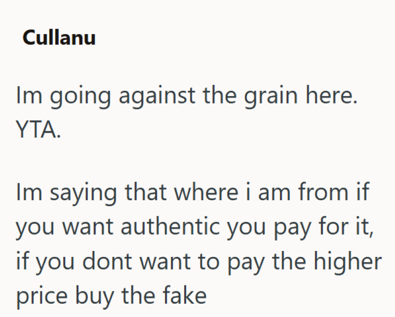 Cullanu Im going against the grain here. YTA. Im saying that where i am from if you want authentic you pay for it, if you dont want to pay the higher price buy the fake