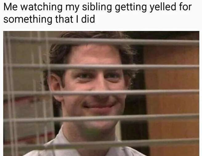 Me watching my sibling getting yelled for something that I did