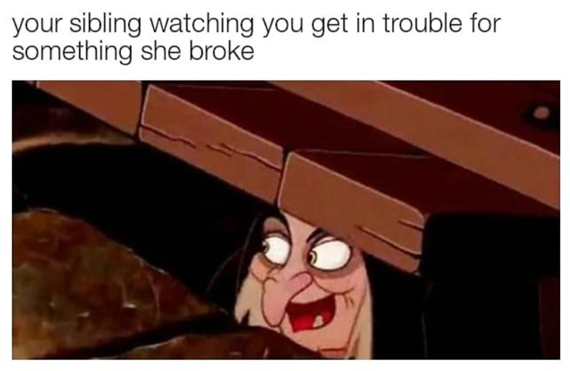 your sibling watching you get in trouble for something she broke