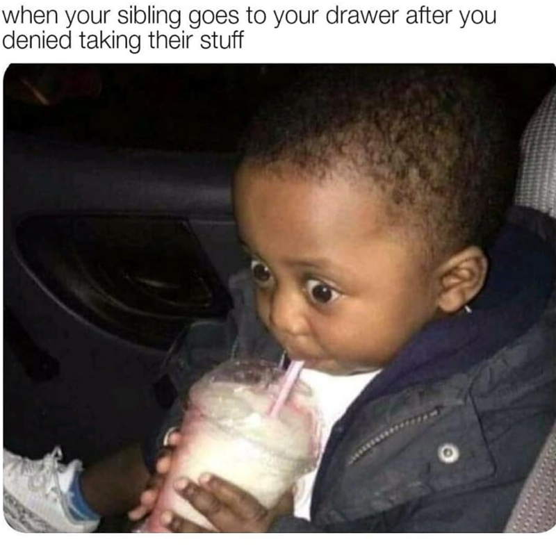 when your sibling goes to your drawer after you denied taking their stuff