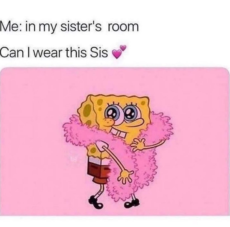 Me: in my sister's room Can I wear this Sis W