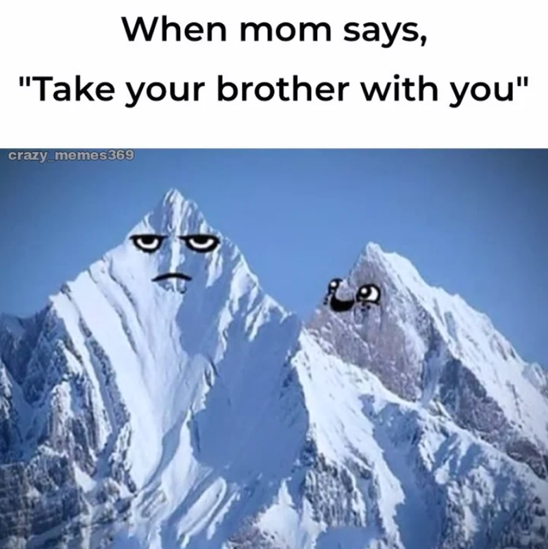 When mom says, "Take your brother with you" crazy_memes369 D