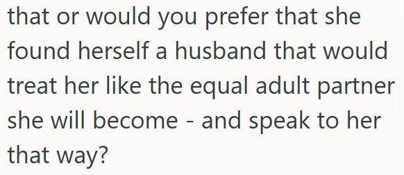 that or would you prefer that she found herself a husband that would treat her like the equal adult partner she will become - and speak to her that way?