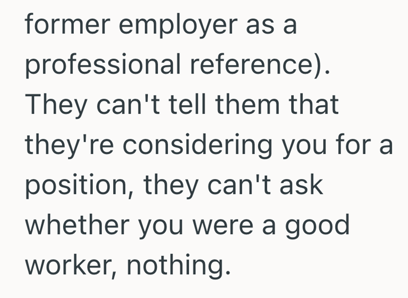 former employer as a professional reference). They can't tell them that they're considering you for a position, they can't ask whether you were a good worker, nothing.
