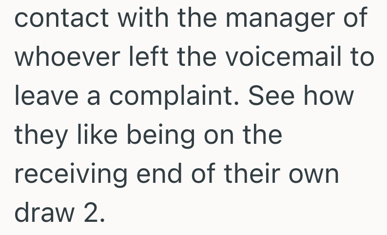 contact with the manager of whoever left the voicemail to leave a complaint. See how they like being on the receiving end of their own draw 2.