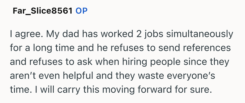 Far_Slice8561 OP I agree. My dad has worked 2 jobs simultaneously for a long time and he refuses to send references and refuses to ask when hiring people since they aren't even helpful and they waste everyone's time. I will carry this moving forward for sure.